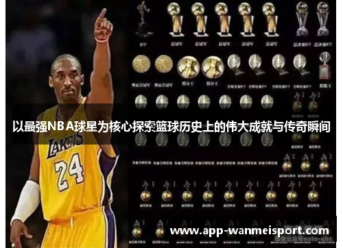 以最强NBA球星为核心探索篮球历史上的伟大成就与传奇瞬间